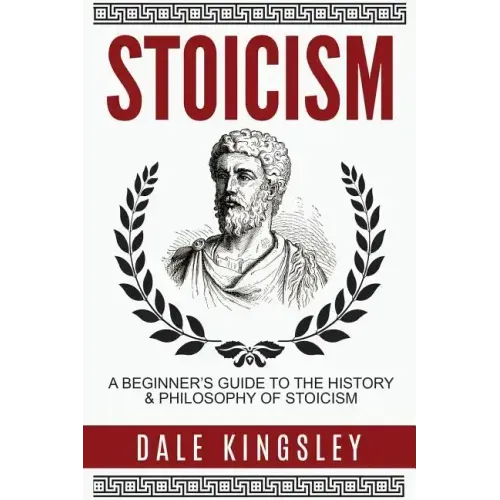 Stoicism: A Beginner's Guide to the History & Philosophy of Stoicism