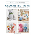 Weekend Makes: Crocheted Toys: 25 Quick and Easy Projects to Make