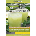 Como Desintoxicar el Higado Naturalmente: Descubra Como Recuperar la Salud de su Higado con el Plan de Desintoxicacion y Limpieza Hepatica Total de 7