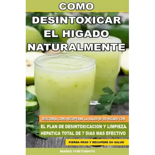 Como Desintoxicar el Higado Naturalmente: Descubra Como Recuperar la Salud de su Higado con el Plan de Desintoxicacion y Limpieza Hepatica Total de 7