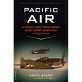 Pacific Air: How Fearless Flyboys, Peerless Aircraft, and Fast Flattops Conquered a Vast Ocean's Wartime Skies