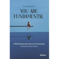 You Are Fundamental: A Revolutionary New View of Consciousness