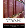 Ageism in the Health Care System: Short Shrifting Seniors?