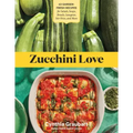Zucchini Love: 43 Garden-Fresh Recipes for Salads, Soups, Breads, Lasagnas, Stir-Fries, and More