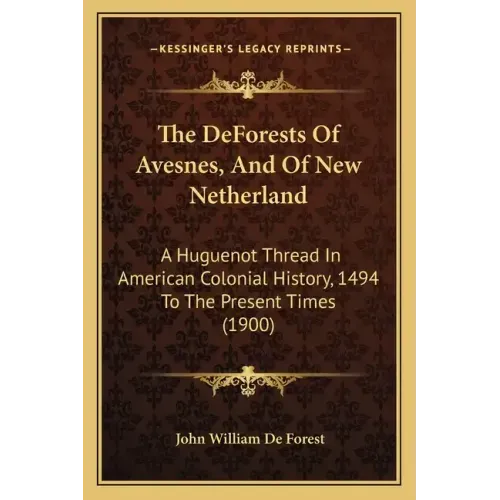 The DeForests Of Avesnes, And Of New Netherland: A Huguenot Thread In American Colonial History, 1494 To The Present Times (1900)
