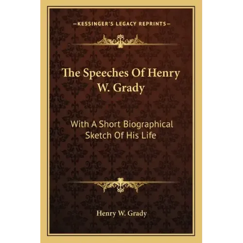 The Speeches of Henry W. Grady: With a Short Biographical Sketch of His Life