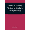 Letters to a Friend, Written to Mrs. Ezra S. Carr, 1866-1879
