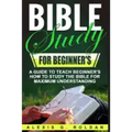 Bible Study for Beginner's: A Guide To Teach Beginner's How To Study The Bible For Maximum Understanding