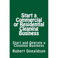 Start a Commercial or Residential Cleaning Business: Learn How to Start and Operate a Cleaning Business