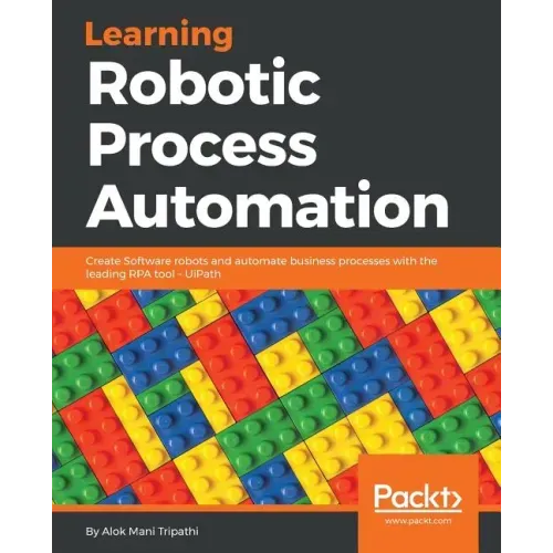 Learning Robotic Process Automation: Create Software robots and automate business processes with the leading RPA tool - UiPath