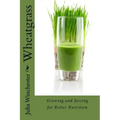 Wheatgrass: Growing and Juicing for Better Nutrition