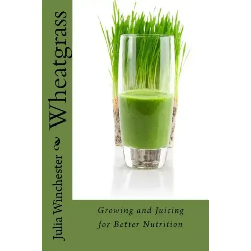 Wheatgrass: Growing and Juicing for Better Nutrition