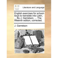 English Exercises for School-Boys to Translate Into Latin, ... by J. Garretson, ... the Fifteenth Edition, Corrected.