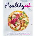 Healthyish: A Cookbook with Seriously Satisfying, Truly Simple, Good-For-You (But Not Too Good-For-You) Recipes for Real Life