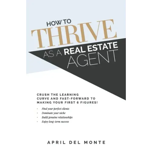 How to THRIVE as a Real Estate Agent: Crush the learning curve and fast-forward to making your first 6 figures!