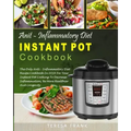 Anti-Inflammatory Diet Instant Pot Cookbook: The Only Anti-inflammatory Diet Recipe Cookbook In 2018 For Your Instant Pot Cooking To Decrease Inflamma