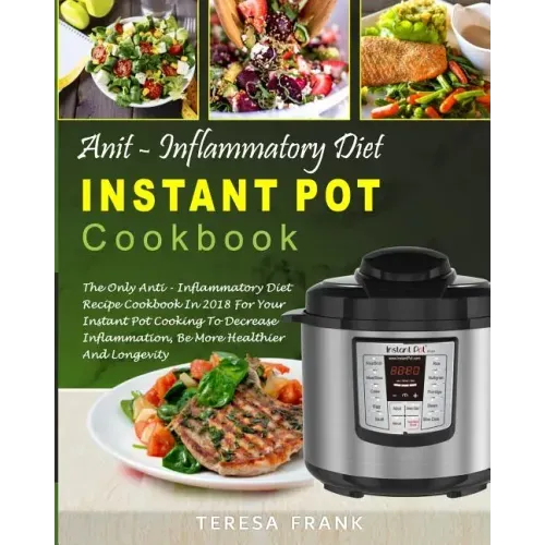 Anti-Inflammatory Diet Instant Pot Cookbook: The Only Anti-inflammatory Diet Recipe Cookbook In 2018 For Your Instant Pot Cooking To Decrease Inflamma