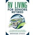 RV Living for Seniors Retired: The Complete Guide to Full-Time Nomad Life as a Retiree. Start Today Your Motorhome Adventure on the Road Around the W