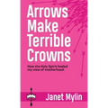 Arrows Make Terrible Crowns: How the Holy Spirit Healed My View of Motherhood