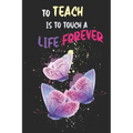 To Teach Is To Touch A Life Forever: Teacher Appreciation Gift, Teacher Thank You Gift, Teacher End of the School Year Gift, Birthday Gift for Teacher