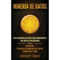 Minería de Datos: Guía de Minería de Datos para Principiantes, que Incluye Aplicaciones para Negocios, Técnicas de Minería de Datos, Conceptos y Más