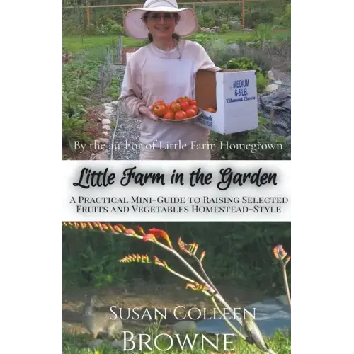 Little Farm in the Garden: A Practical Mini-Guide to Raising Selected Fruits and Vegetables Homestead-Style
