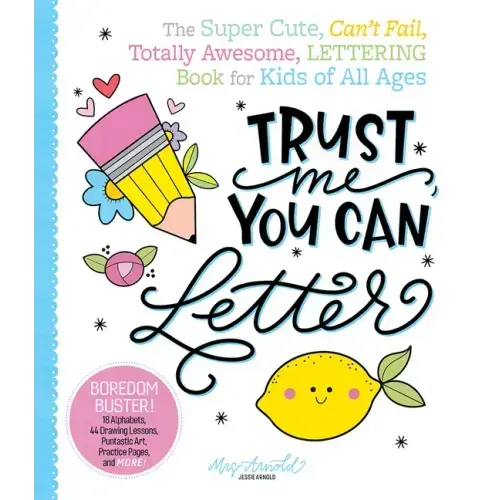 Trust Me, You Can Letter: The Super-Cute, Can't-Fail, Totally Awesome Lettering Book for Kids of All Ages