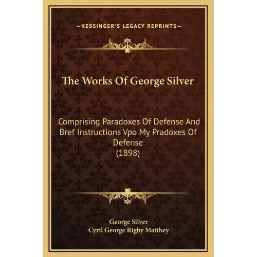 The Works of George Silver: Comprising Paradoxes of Defense and Bref Instructions Vpo My Pradoxes of Defense (1898)