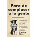 Para de complacer a la gente: Sé firme, deja de preocuparte por lo que piensen los demás, supera la culpabilidad y no te dejes manipular