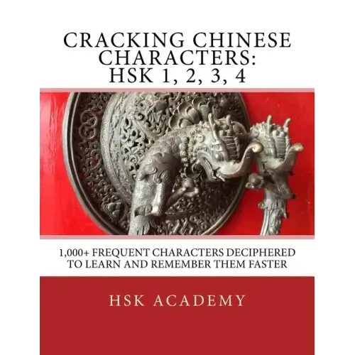 Cracking Chinese Characters: HSK 1, 2, 3, 4: 1,000+ frequent characters deciphered to learn and remember them faster