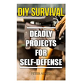 DIY Survival: Deadly Projects for Self-Defense