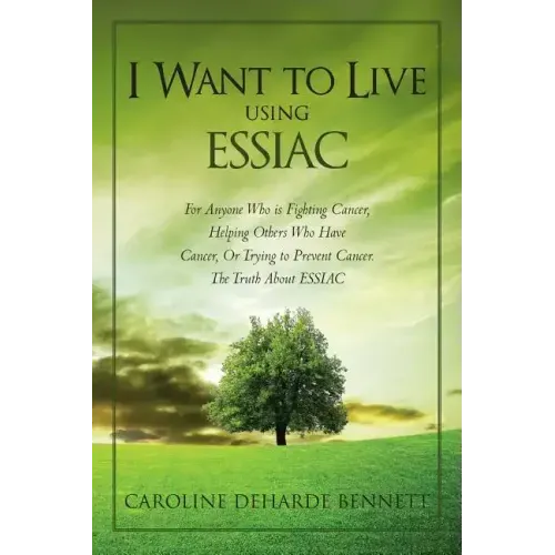 I Want to Live Using Essiac: For Anyone Who Is Fighting Cancer, Helping Others Who Have Cancer, or Trying to Prevent Cancer. the Truth about Essiac
