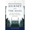 A Devotional Journey Into the Mass: How Mass Can Become a Time of Grace, Nourishment, and Devotion