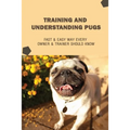 Training And Understanding Pugs: Fast & Easy Way Every Owner & Trainer Should Know: How And When To Use Treats And Reward For Your Pug