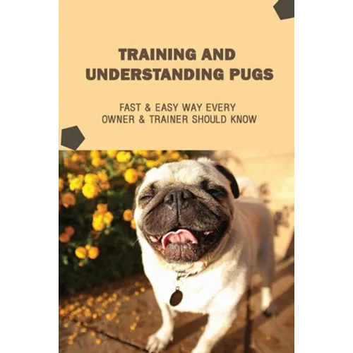 Training And Understanding Pugs: Fast & Easy Way Every Owner & Trainer Should Know: How And When To Use Treats And Reward For Your Pug