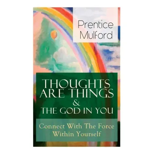 Thoughts Are Things & The God In You - Connect With The Force Within Yourself: How to Find With Your Inner Power