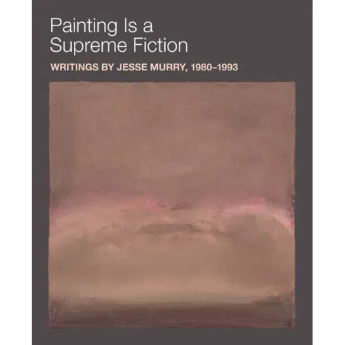 Painting Is a Supreme Fiction: Writings by Jesse Murry, 1980-1993