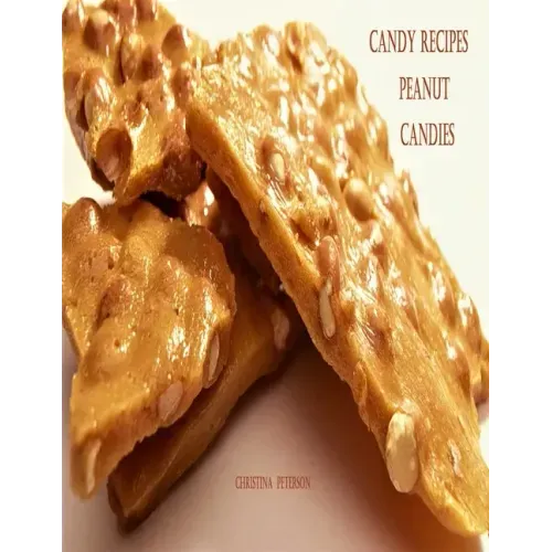 Candy Recipes, Peanut Candies: 41 Different Recipes, 15 Peanut Brittle, 20 Peanut Butter, 1 Ice Cream Topping, 5 Coated Nuts