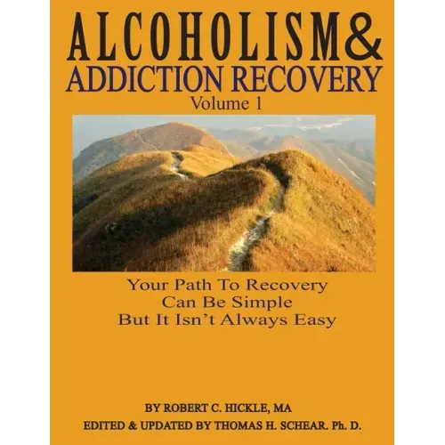 Alcoholism & Addiction Recovery, Volume 1: Your Path to Recovery Can Be Simple But It's Not Easy