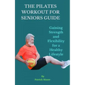 The Pilates Workout for Seniors Guide: Gaining Strength and Flexibility for a Healthy Lifestyle