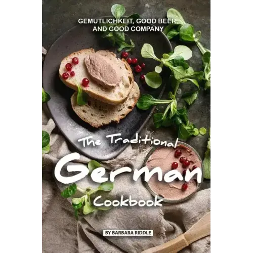 The Traditional German Cookbook: Gemutlichkeit, Good Beer, and Good Company