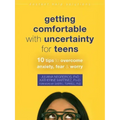 Getting Comfortable with Uncertainty for Teens: 10 Tips to Overcome Anxiety, Fear, and Worry