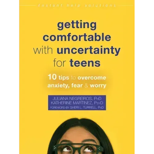 Getting Comfortable with Uncertainty for Teens: 10 Tips to Overcome Anxiety, Fear, and Worry