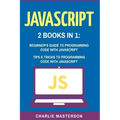 JavaScript: 2 Books in 1: Beginner's Guide + Tips and Tricks to Programming Code with JavaScript