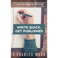 Write Quick. Get Published: 127 Practical Tips to Boost Your Published Output. Creative Writing Without the Hard Labour