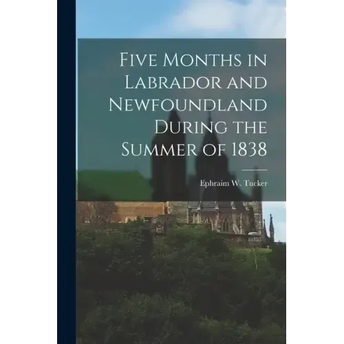 Five Months in Labrador and Newfoundland During the Summer of 1838