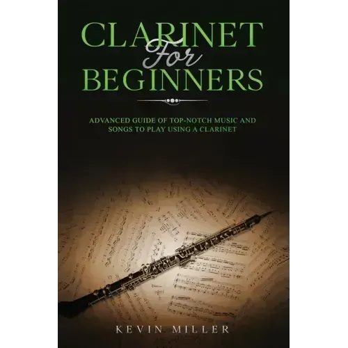 Clarinet for Beginners: Advanced Guide of Top-Notch Music and Songs to Play Using a Clarinet