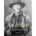 Jim Bridger: The Life and Legacy of America's Most Famous Mountain Man