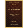 Just To Get Married: A Comedy In Three Acts (1914)