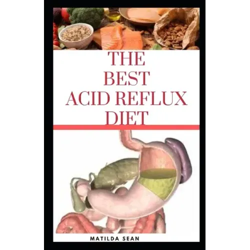 The Best Acid Reflux Diet: A recipes meal plan guides for the total cure of Acid reflux, Heart-burn and GERD